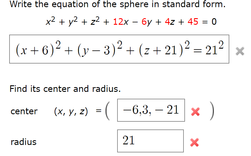 Write the equation of the sphere in standard form. x2 + y2 +z2 + 12x-6y + 42+45 = 0 Find its center and radius. center (x, y, z)=( 1- 63,-21 X radius 21