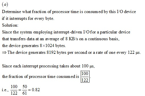 Determine what fraction of processor time is consum ed by this I/O device if it interrupts for every byte. Solution: Since th