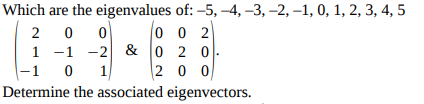 Which are the eigenvalues of:-5,-4,-3,-2,-1,0, 1, 2,3,4,5 1 -12 &0 2 0 -1 0 1 Determine the associated eigenvectors.