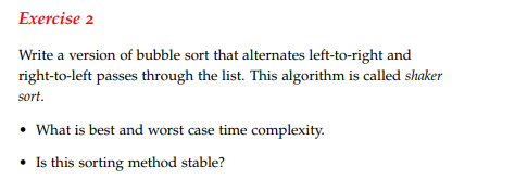 Exercise 2 Write a version of bubble sort that alternates left-to-right and right-to-left passes through the list. This algorithm is called shaker sort What is best and worst case time complexity Is this sorting method stable?