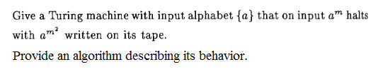 Give a Turing machine with input alphabet fa) that on input am halts with am written on its tape. Provide an algorithm describing its behavior.