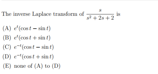 The inverse Laplace transform of is s2 +2s + 2 (A) e(costsin t) (B) e(cost+sin t) (C) (cost-sin t) (D) e(cost sin t) (E) none of (A) to (D)