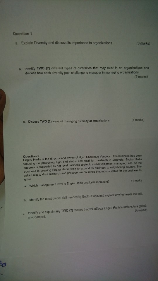 Question1 a. Explain Diversity and discuss its importance to organizations (3 marks) b. Identify TWO (2) different types of diversities that may exist in an organizations and discuss how each diversity post challenge to manager in managing organizations (5 marks) Discuss TWO (2) ways of managing diversity at organizations c. (4 marks) Question 2 Engku Harlis is the director and owner of Hijab Chantique Vendour. The business has been focusing on producing high end cloths and scarf for muslimah in Malaysia. Engku Harlis success is supported by her loyal business strategic and development manager, Laila. As the 

<div class=
