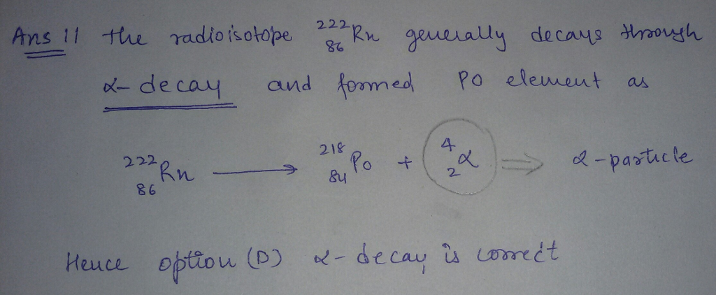 Question & Answer: The radioisotope ^222_ Rn will (most likely) decay through A) gamma decay. B)..... 1
