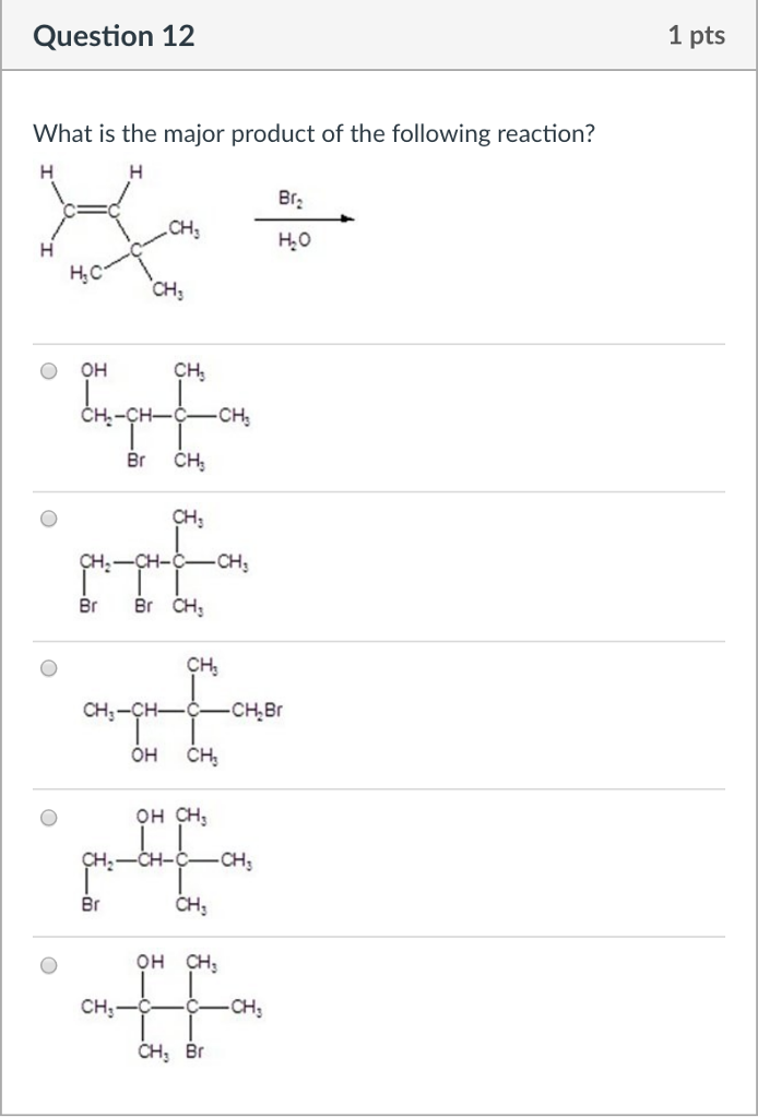 Question 12 1 pts What is the major product of the following reaction? Br CH? H.O CH, O OH CH CH-CH-C-CH Br CH, CH Br Br CH CH CH.-CHC-CH.Br OH CH OH CH CH CH OH CH CH CH CHs Br