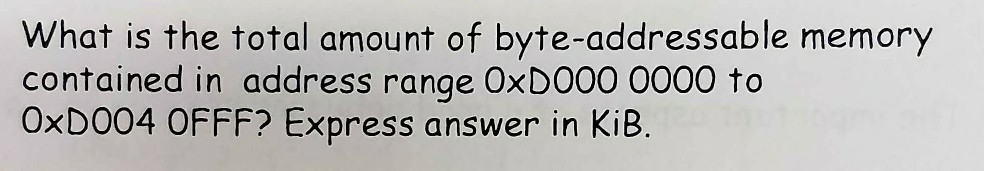 What is the total amount of byte-addressable memory contained in address range OxDO00 0000 to OxD004 OFFF? Express answer in KiB