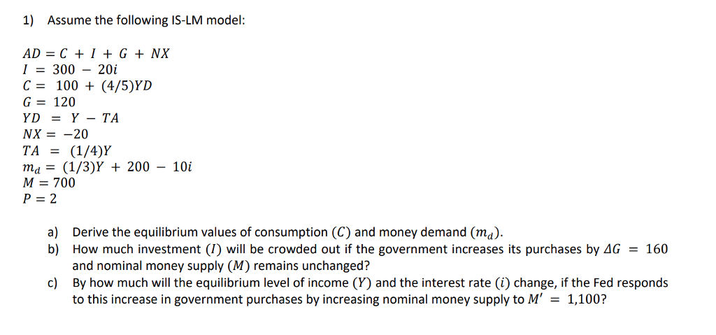 SOLVED: 2. Given that: Y=C+I+G+(X-M) C=ca+c1 Yd ( Hint Yα=Y-T) T=T0+t Y  M=M0+m Y (a) Find the equilibrium level of GDP (b) If C=100+0.60 Yj and  imagine the investors spent $ 4000