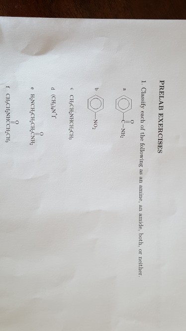 PRELAB EXERCISES 1. Classify each of the following as an amine, an amide, both, or neit her. C-NH2 NO2 d (CH)N r e HNCH CHCH CNH2 f CH3CH2NHCCH2CH