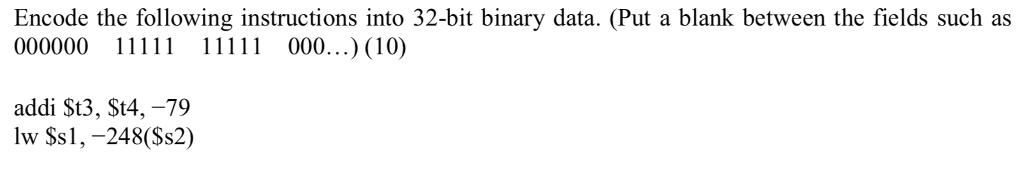 Encode the following instructions into 32-bit binary data. (Put a blank between the fields such as 000000 1 1 000...) (10) addi St3, St4,-79 lw $s1, -248(Ss2)