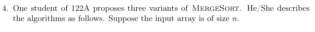 4. One student of 122A proposes three variants of MER the algorithms as follows. Suppose the input array is of size n