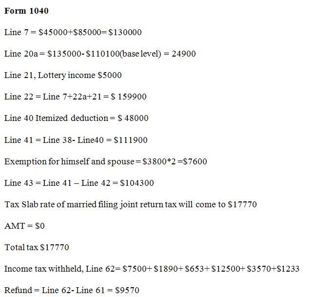 Form 1040
Line 7 = $45000+$85000=$130000
Line 20a= $135000-$110100(base level) = 24900
Line 21, Lottery income $5000
Line 22
