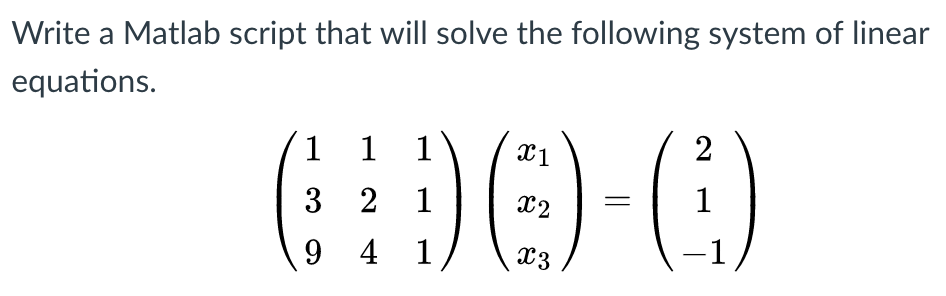 Write a Matlab script that will solve the following system of linear equations. C1 941 〈X3