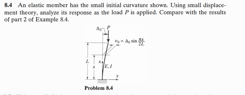 8.4 an elastic member has the small initial curvature shown. using small displace- ment theory, analyze its response as the load p is applied. compare with the results of part 2 of example 8.4. 401 ????-t- 2l r e,1 problem 84