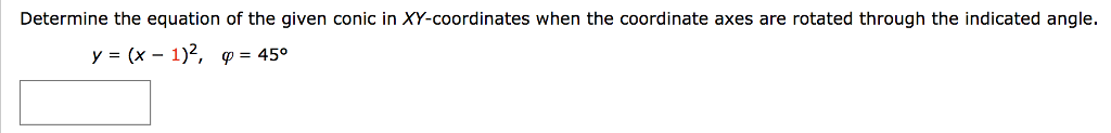 Determine the equation of the given conic in XY-coordinates when the coordinate axes are rotated through the indicated angle. y = (x-1)2, ? = 45°