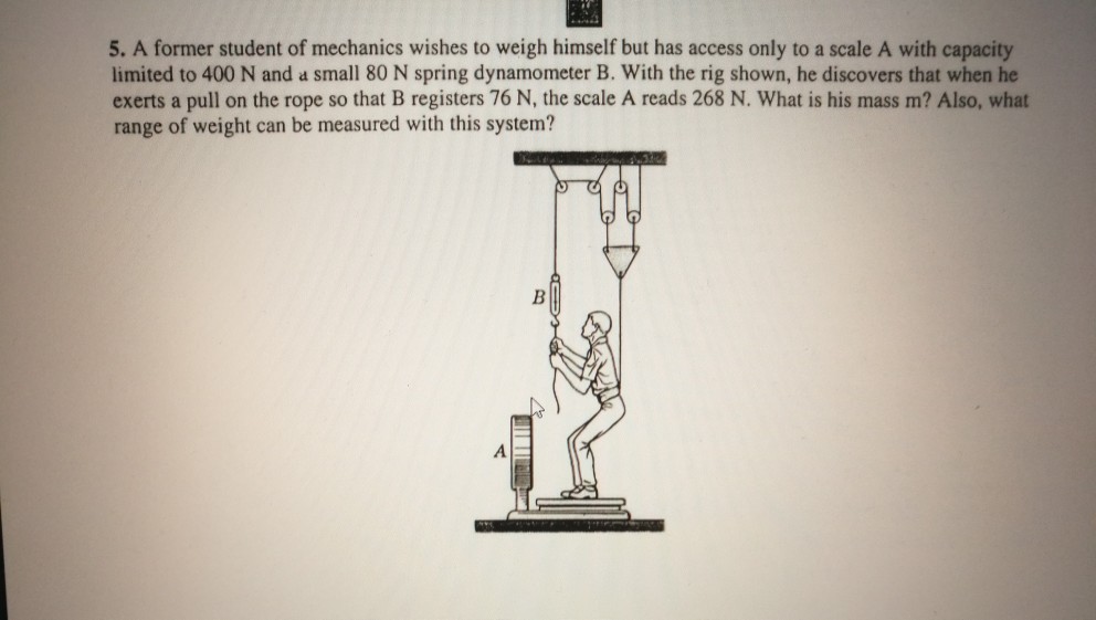 Solved 5. A former student of mechanics wishes to weigh