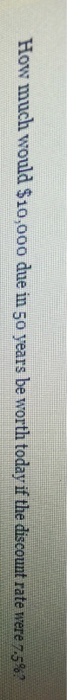 Solved How Mu Ch Would 10 000 Due In 50 Years Be Worth Chegg