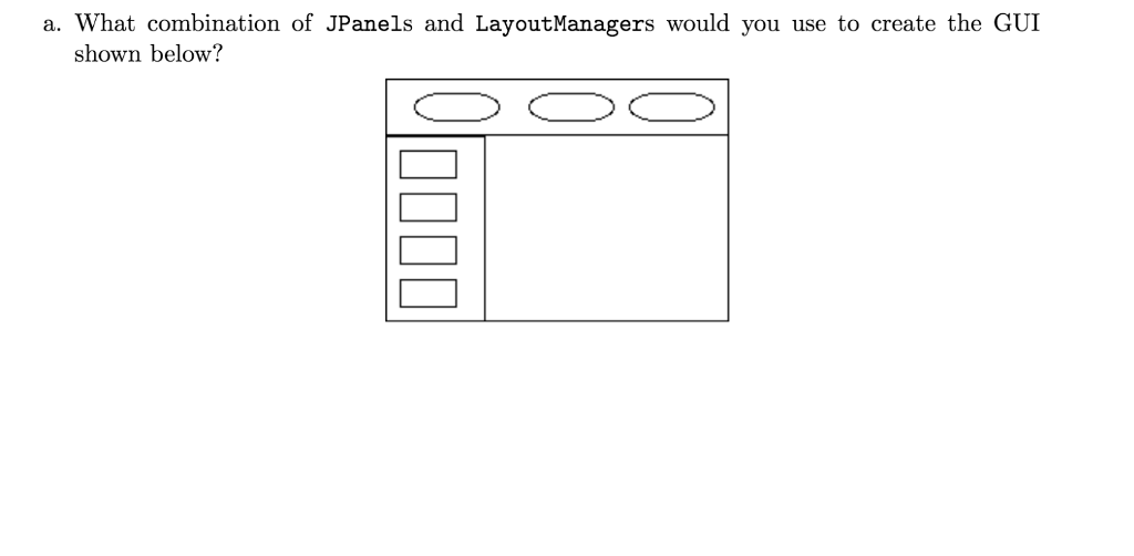 Solved What combination of JPanels and LayoutManagers would | Chegg.com