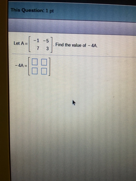 Solved Let A = [-1 7 -5 3]. Find the value of -4A. -4A = [ | Chegg.com
