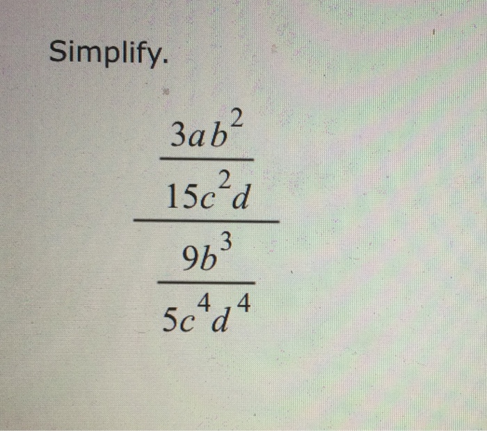 Solved Simplify 3ab^2/15c^2d/9b^3/5c^4 d^4 | Chegg.com