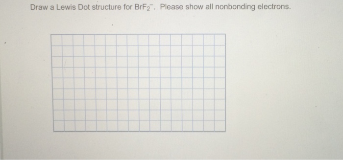 Solved Draw a Lewis Dot structure for BrF2^-. Please show | Chegg.com