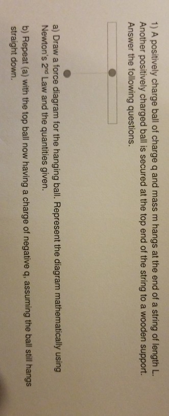 Solved 1) A positively charge ball of charge q and mass m | Chegg.com