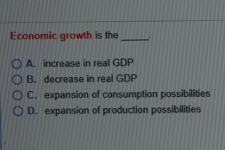 Solved Economic growth is the O A. increase in real GDP O B. | Chegg.com