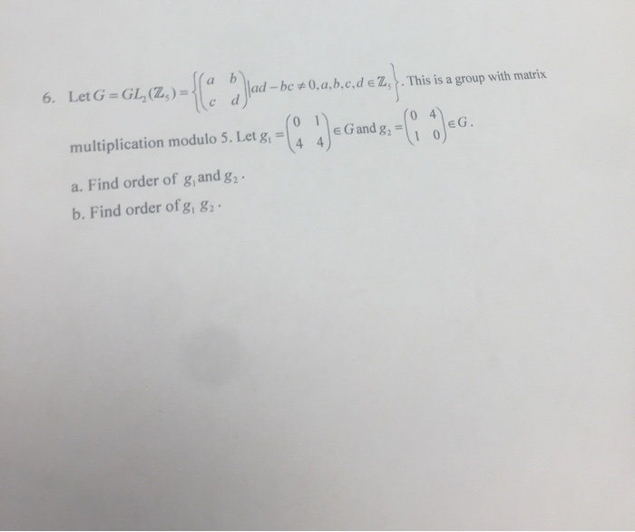 Solved 6. lad-be Let G=GL2(Z): multiplication modulo 5, Let | Chegg.com