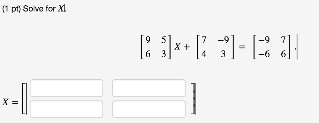 Solved Solve for X. [9 6 5 3]X + [7 4 -9 3] = [-9 -6 7 | Chegg.com