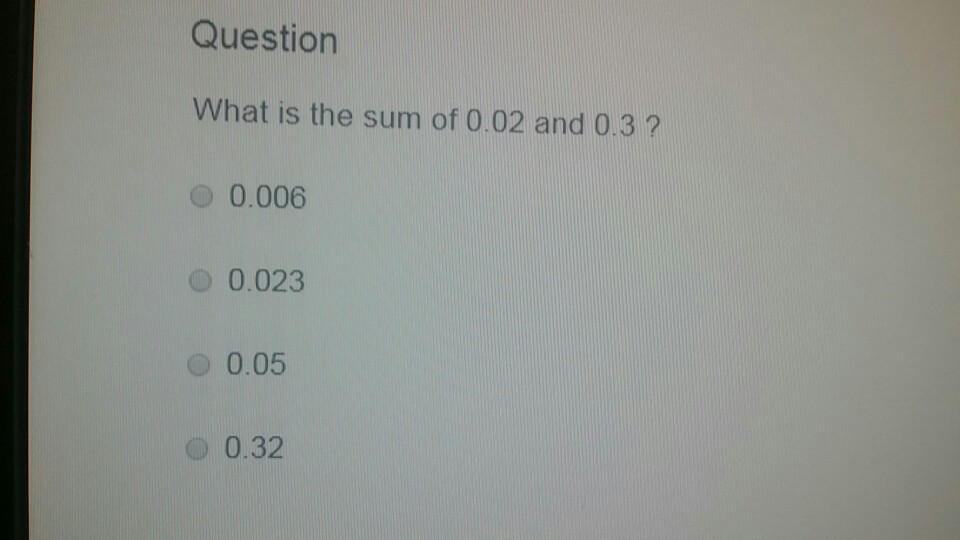 Solved Questiorn What is the sum of 0.02 and 0.3 ? O 0.006 O | Chegg.com
