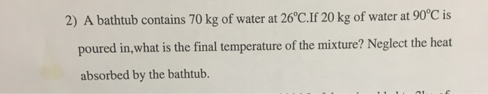 Solved A bathtub contains 70 kg of water at 26degreeC.If 20 | Chegg.com