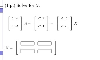 Solved (1 pt) Solve for X. [3 4 3 -3]X + [-7 4 -2 1] = [-3 | Chegg.com