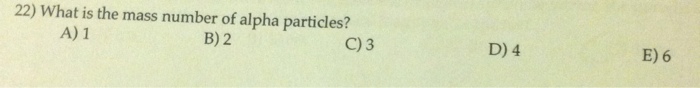 Solved 22) What is the mass number of alpha particles? | Chegg.com