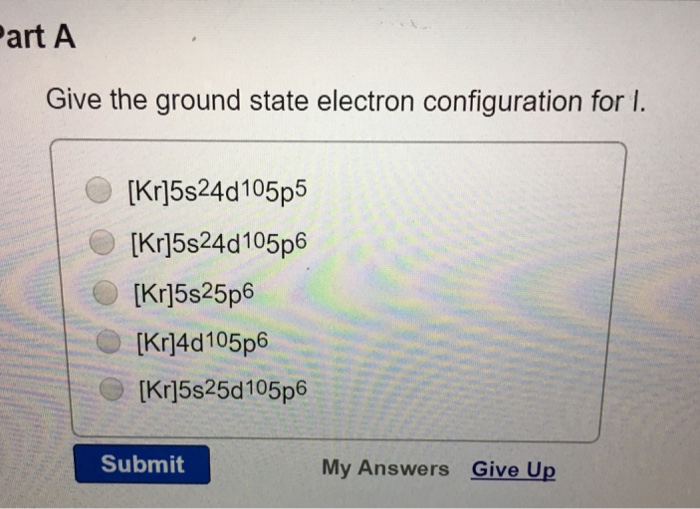 Solved Give the ground state electron configuration for I. | Chegg.com