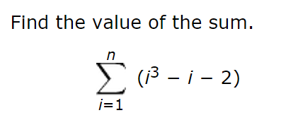 Solved Find the value of the sum. Sigma i = 1 n (i^3 - i - | Chegg.com