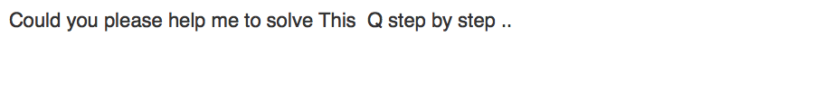 Solved Could you please help me to solve This Q step by step | Chegg.com