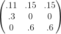 \begin{pmatrix} .11 & .15 & .15\\ .3 & 0 & 0\\ 0 & .6 & .6 \end{pmatrix}