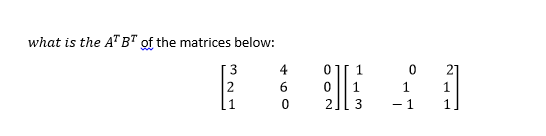 Solved what is the A^ T B^T of the matrices below: | Chegg.com