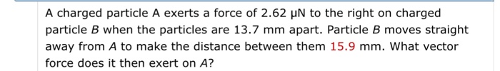 Solved A charged particle A exerts a force of 2.62 mu N to | Chegg.com