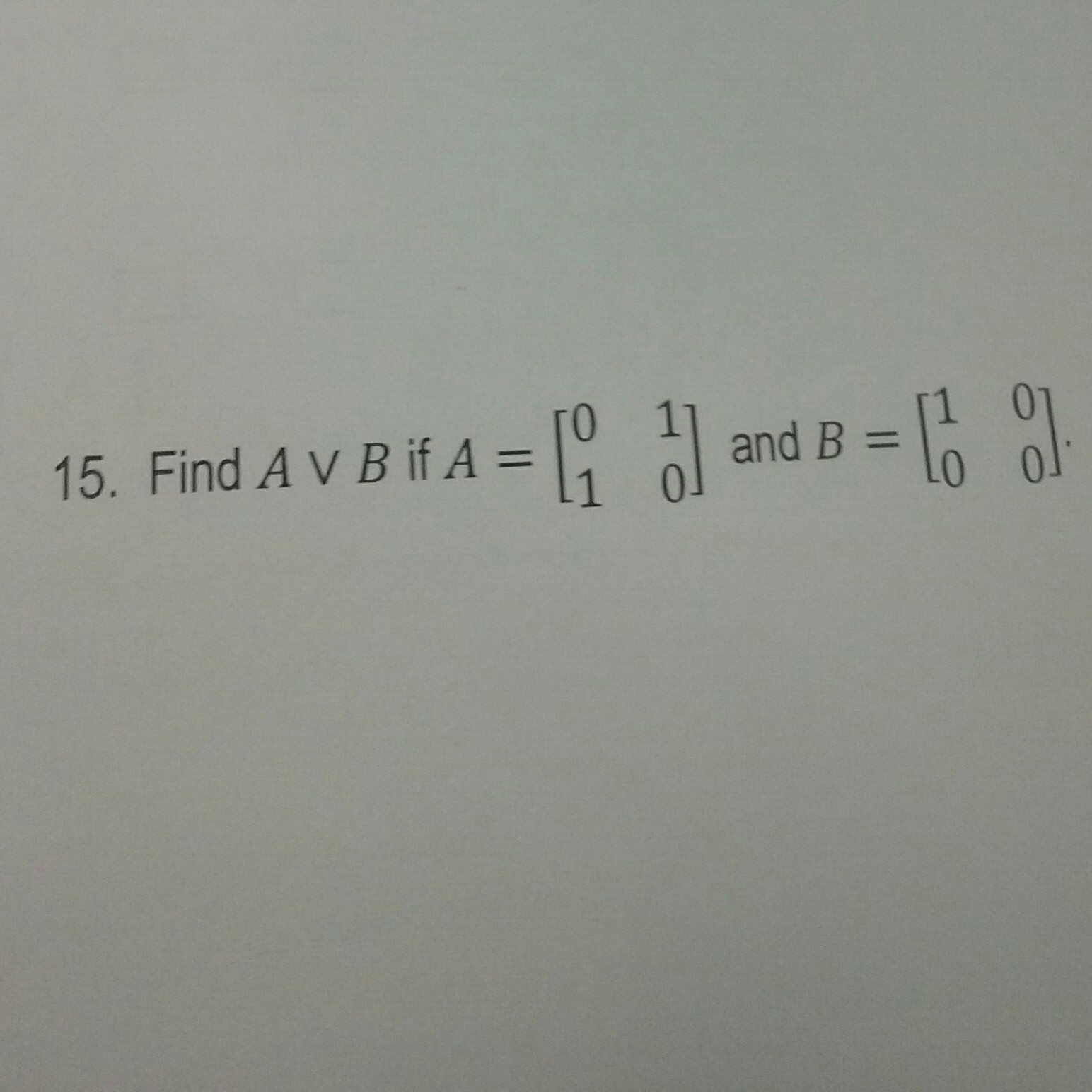 Solved 1 0 [0 1] And B=10 [1 0? 15. Find A V B If A = 0] | Chegg.com