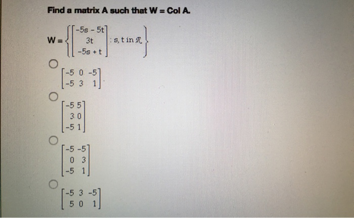 Solved Find a matrix A such that W = Col A. W = {[-5s - 5t | Chegg.com