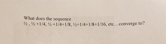 Solved What does the sequence ½ , ½ +1/4, ½ + 1/4+1/8, | Chegg.com