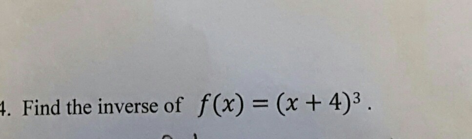 Solved Find the inverse of f (x) = (x + 4)^3. | Chegg.com