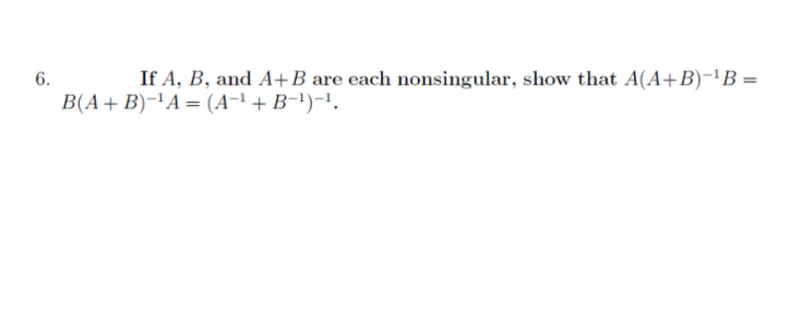 Solved 6. If A, B, And A+B Are Each Nonsingular, Show That | Chegg.com