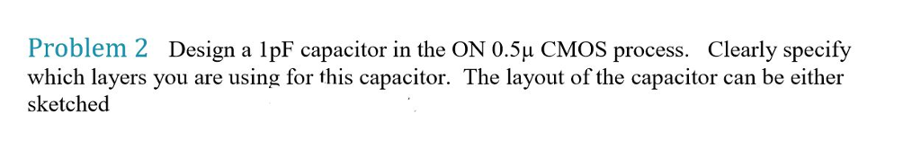 Solved Problem 2 Design a lpF capacitor in the ON 0.5u CMOS | Chegg.com