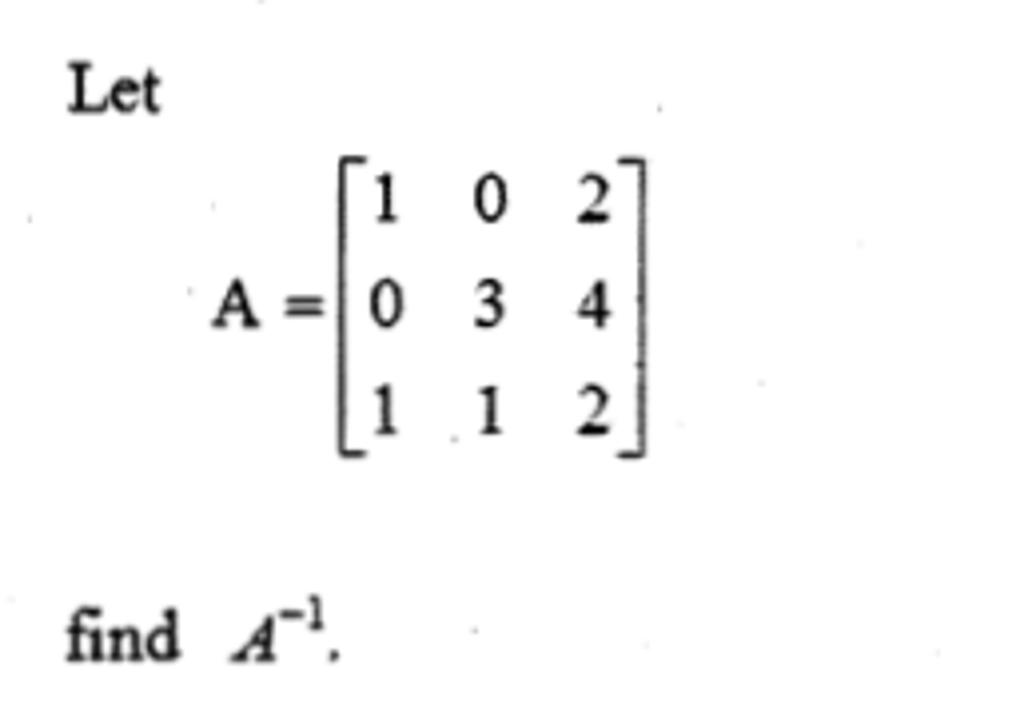 Solved Let A = [1 0 2 0 3 4 1 1 2] Find A^-1. | Chegg.com