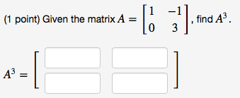 Solved Given the matrix A = [1 -1 0 3], find A^3. | Chegg.com