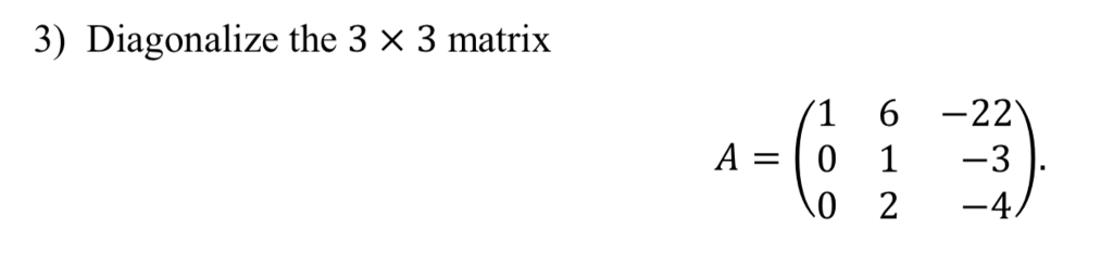 Solved 3) Diagonalize the 3 X 3 matrix 6-22 1-3 A=10 0 2-4/ | Chegg.com