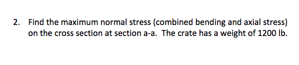 Solved 2. Find the maximum normal stress (combined bending | Chegg.com