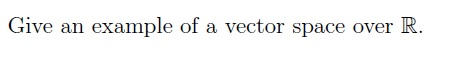 Solved Give an example of a vector space over R. | Chegg.com
