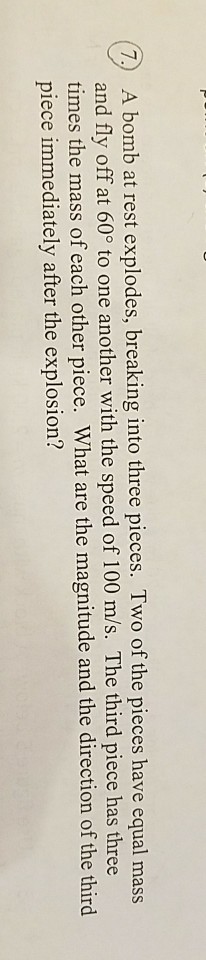 Solved (7.) A bomb at rest explodes, breaking into three | Chegg.com ...